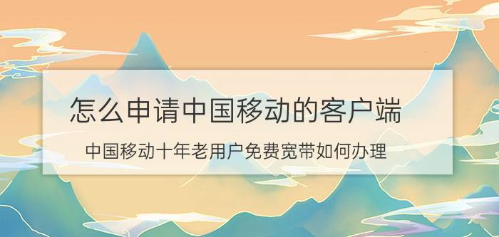 怎么申请中国移动的客户端 中国移动十年老用户免费宽带如何办理？